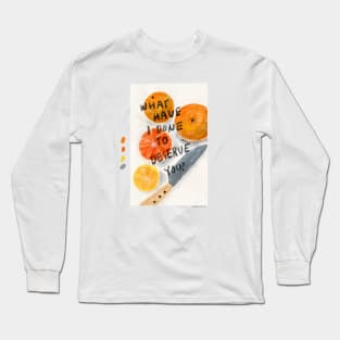 What have I done to deserve you Long Sleeve T-Shirt